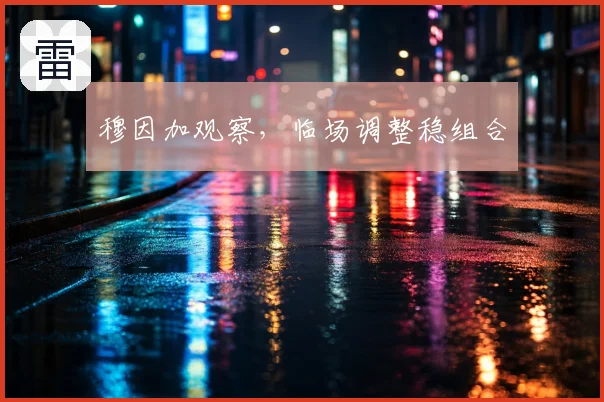 穆因加观察，临场调整稳组合